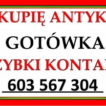 KUPIĘ ANTYKI / STAROCIE / DOJADĘ !!! - Skup ANTYKÓW GOTÓWKA - 603567304